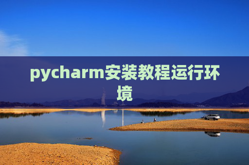 pycharm安装教程运行环境 pycharm安装教程运行环境